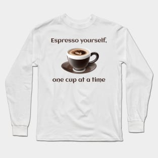 Espresso yourself, one cup at a time. Long Sleeve T-Shirt